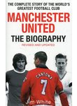 Manchester United: The Biography: The Complete Story of the World's Greatest Foo