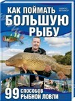 Как поймать большую рыбу. 99 способов рыбной ловли